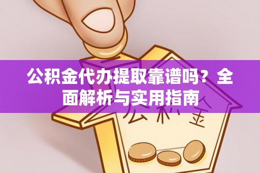 宁强公积金代办提取靠谱吗？全面解析与实用指南