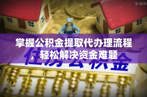 宁强掌握公积金提取代办理流程，轻松解决资金难题