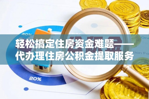宁强轻松搞定住房资金难题——代办理住房公积金提取服务详解