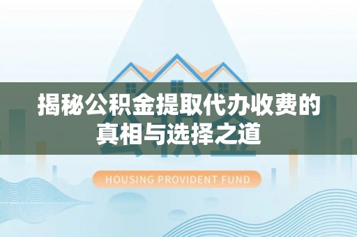 宁强揭秘公积金提取代办收费的真相与选择之道