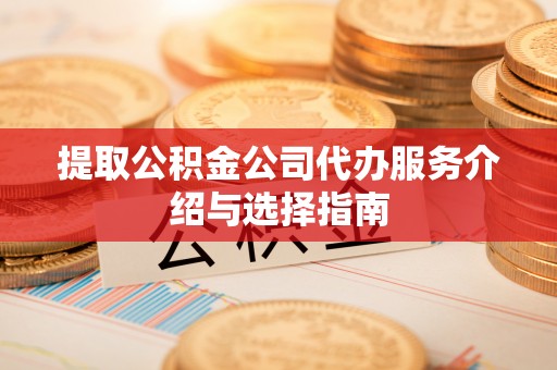 宁强提取公积金公司代办服务介绍与选择指南