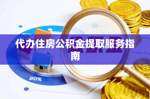 宁强代办住房公积金提取服务指南