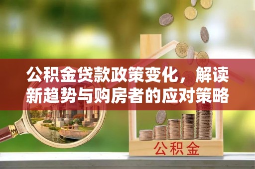 宁强公积金贷款政策变化，解读新趋势与购房者的应对策略