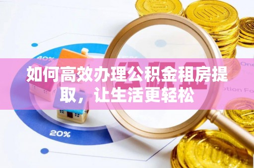 宁强如何高效办理公积金租房提取，让生活更轻松