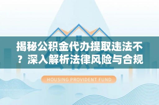 宁强揭秘公积金代办提取违法不？深入解析法律风险与合规途径