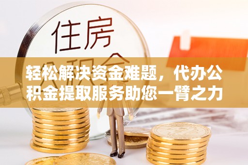 宁强轻松解决资金难题，代办公积金提取服务助您一臂之力