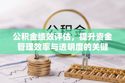 宁强公积金绩效评估，提升资金管理效率与透明度的关键