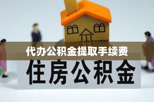 宁强代办公积金提取手续费