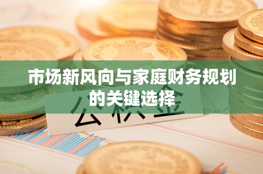 宁强市场新风向与家庭财务规划的关键选择