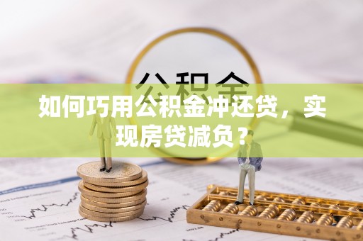 宁强如何巧用公积金冲还贷，实现房贷减负？