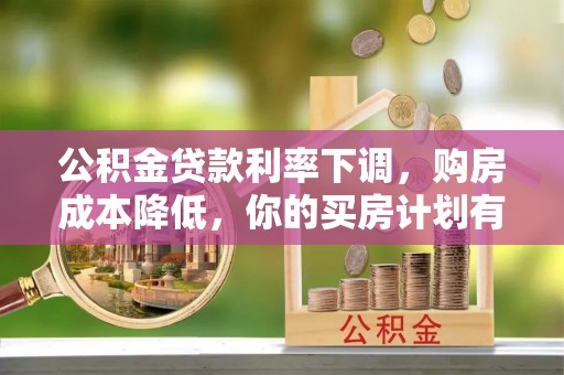 宁强公积金贷款利率下调，购房成本降低，你的买房计划有变吗？