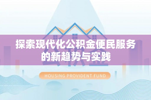 宁强探索现代化公积金便民服务的新趋势与实践
