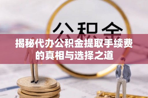 宁强揭秘代办公积金提取手续费的真相与选择之道