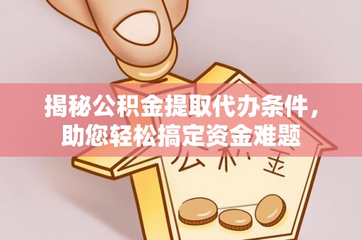 宁强揭秘公积金提取代办条件，助您轻松搞定资金难题