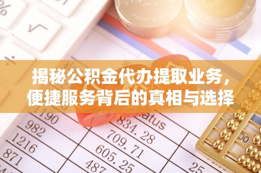 宁强揭秘公积金代办提取业务，便捷服务背后的真相与选择