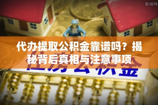 宁强代办提取公积金靠谱吗？揭秘背后真相与注意事项