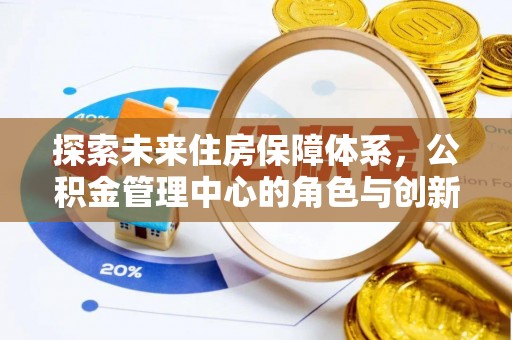 宁强探索未来住房保障体系，公积金管理中心的角色与创新