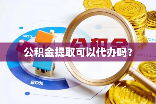 宁强公积金提取可以代办吗？