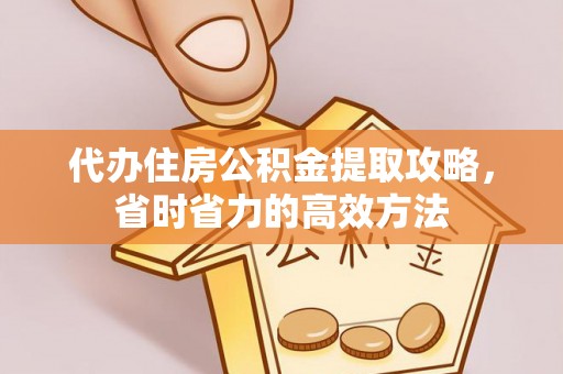 宁强代办住房公积金提取攻略，省时省力的高效方法