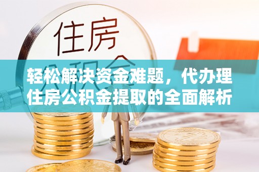 宁强轻松解决资金难题，代办理住房公积金提取的全面解析