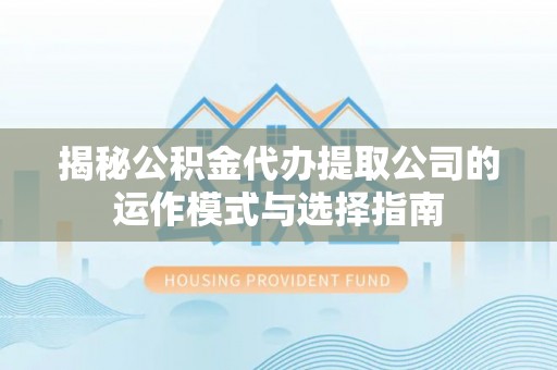 宁强揭秘公积金代办提取公司的运作模式与选择指南