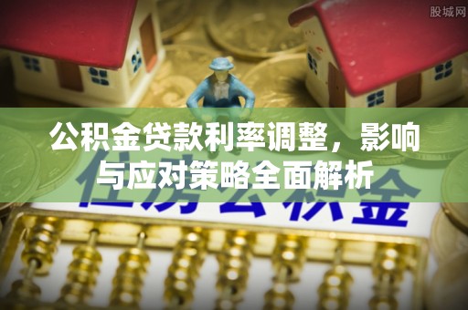 宁强公积金贷款利率调整，影响与应对策略全面解析