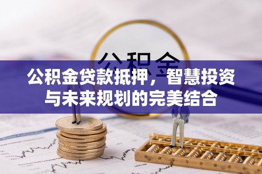 宁强公积金贷款抵押，智慧投资与未来规划的完美结合
