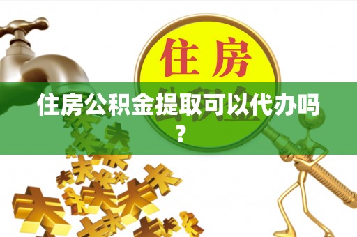 宁强住房公积金提取可以代办吗？