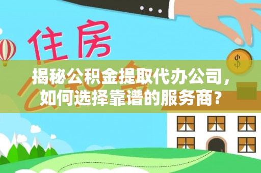 宁强揭秘公积金提取代办公司，如何选择靠谱的服务商？