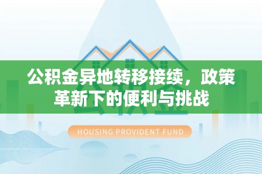 宁强公积金异地转移接续，政策革新下的便利与挑战