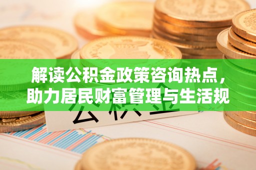 宁强解读公积金政策咨询热点，助力居民财富管理与生活规划