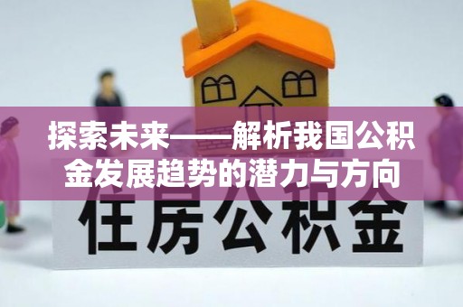 宁强探索未来——解析我国公积金发展趋势的潜力与方向