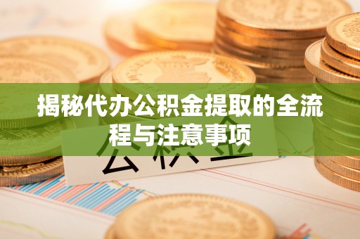 宁强揭秘代办公积金提取的全流程与注意事项