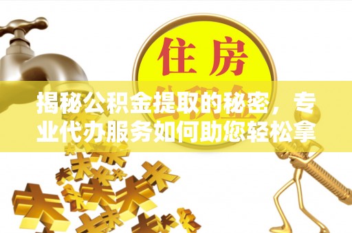 宁强揭秘公积金提取的秘密，专业代办服务如何助您轻松拿钱