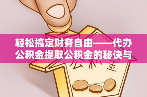 宁强轻松搞定财务自由——代办公积金提取公积金的秘诀与技巧
