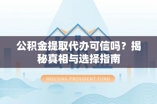 宁强公积金提取代办可信吗？揭秘真相与选择指南