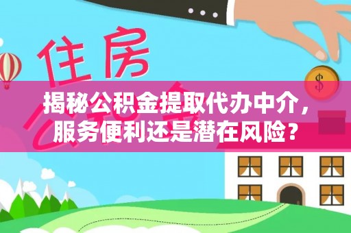 宁强揭秘公积金提取代办中介，服务便利还是潜在风险？