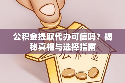 宁强公积金提取代办可信吗？揭秘真相与选择指南