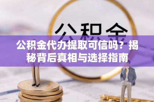 宁强公积金代办提取可信吗？揭秘背后真相与选择指南