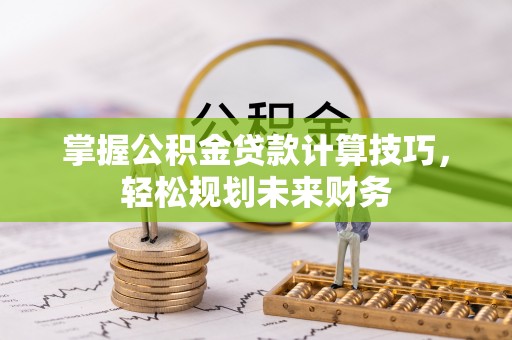 宁强掌握公积金贷款计算技巧，轻松规划未来财务