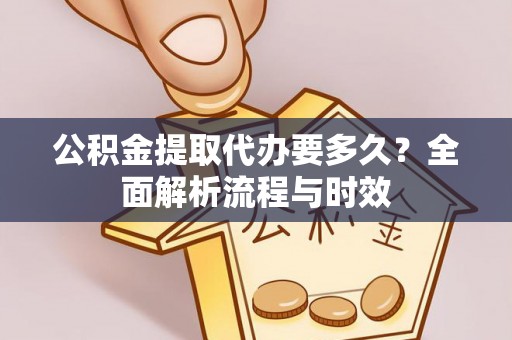 宁强公积金提取代办要多久？全面解析流程与时效