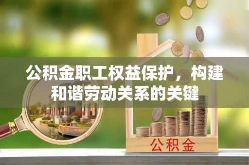 宁强公积金职工权益保护，构建和谐劳动关系的关键
