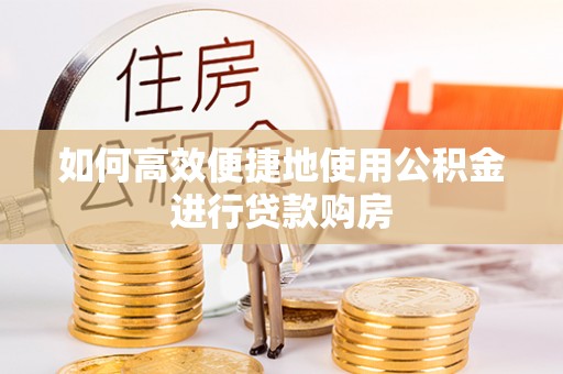 宁强如何高效便捷地使用公积金进行贷款购房