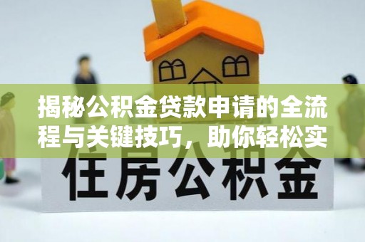宁强揭秘公积金贷款申请的全流程与关键技巧，助你轻松实现购房梦想