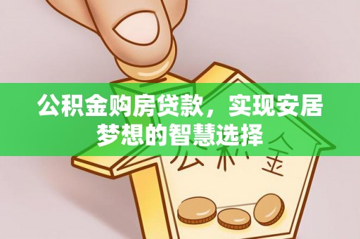 宁强公积金购房贷款，实现安居梦想的智慧选择