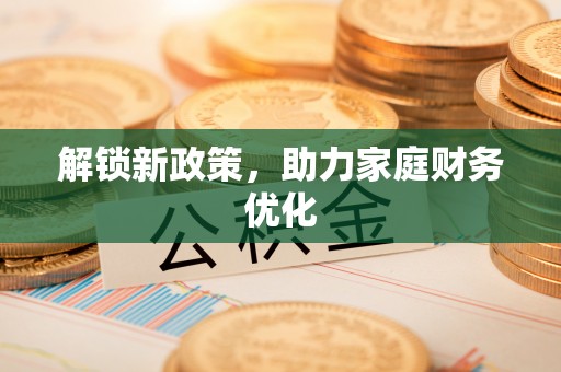 宁强解锁新政策，助力家庭财务优化