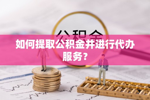 宁强如何提取公积金并进行代办服务？