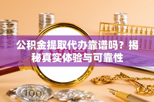 宁强公积金提取代办靠谱吗？揭秘真实体验与可靠性