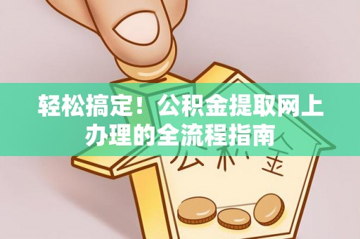 宁强轻松搞定！公积金提取网上办理的全流程指南