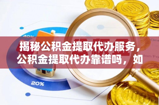 宁强揭秘公积金提取代办服务，公积金提取代办靠谱吗，如何选择放心渠道？